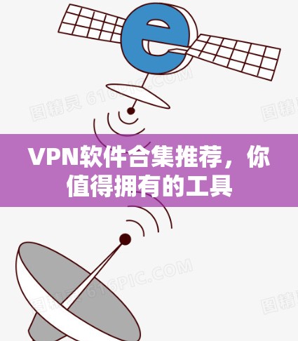 VPN软件合集推荐,你值得拥有的工具 VPN软件合集推荐,你值得拥有的工具