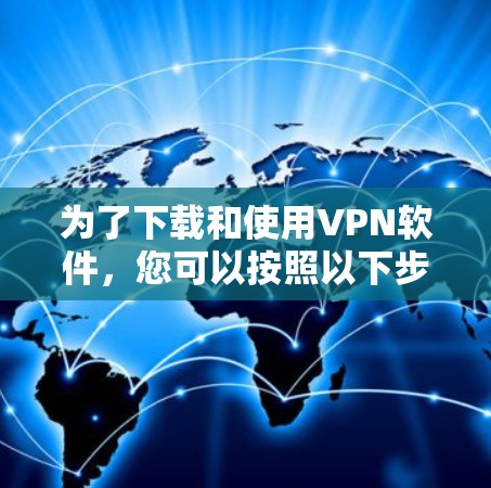 为了下载和使用VPN软件,您可以按照以下步骤进行 为了下载和使用VPN软件,您可以按照以下步骤进行