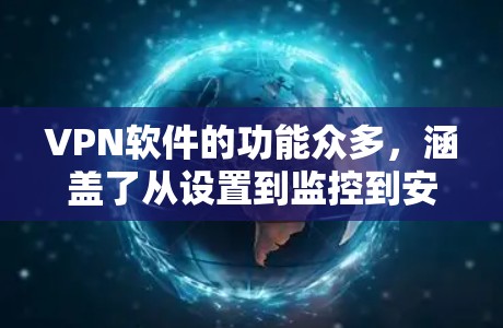 VPN软件的功能众多,涵盖了从设置到监控到安全检测等多个方面,帮助用户高效、安全地连接国际网络。以下是对VPN软件功能的详细介绍,涵盖主要功能和操作步骤 VPN软件的功能众多,涵盖了从设置到监控到安全检测等多个方面,帮助用户高效、安全地连接国际网络。以下是对VPN软件功能的详细介绍,涵盖主要功能和操作步骤