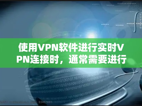 使用VPN软件进行实时VPN连接时,通常需要进行一系列的设置和验证步骤。以下是一些基本的步骤指南,帮助你顺利完成VPN软件的更新和设置 使用VPN软件进行实时VPN连接时,通常需要进行一系列的设置和验证步骤。以下是一些基本的步骤指南,帮助你顺利完成VPN软件的更新和设置
