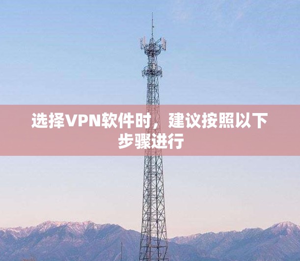 选择VPN软件时,建议按照以下步骤进行 选择VPN软件时,建议按照以下步骤进行