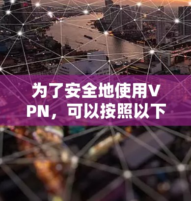 为了安全地使用VPN,可以按照以下步骤进行 为了安全地使用VPN,可以按照以下步骤进行