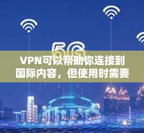 VPN可以帮助你连接到国际内容,但使用时需要遵守当地法律法规,确保内容的安全和隐私。以下是一些常见的VPN服务和推荐 VPN可以帮助你连接到国际内容,但使用时需要遵守当地法律法规,确保内容的安全和隐私。以下是一些常见的VPN服务和推荐