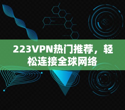 223VPN热门推荐,轻松连接全球网络 223VPN热门推荐,轻松连接全球网络