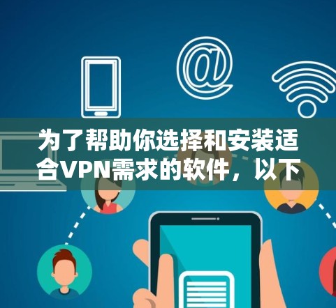 为了帮助你选择和安装适合VPN需求的软件,以下是一个结构化的指南,涵盖免费和付费选项,以及推荐的工具和软件 为了帮助你选择和安装适合VPN需求的软件,以下是一个结构化的指南,涵盖免费和付费选项,以及推荐的工具和软件