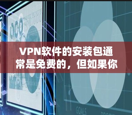 VPN软件的安装包通常是免费的,但如果你需要一些功能性的软件,可以参考以下几种热门的VPN软件,并根据你的需求选择合适的工具 VPN软件的安装包通常是免费的,但如果你需要一些功能性的软件,可以参考以下几种热门的VPN软件,并根据你的需求选择合适的工具