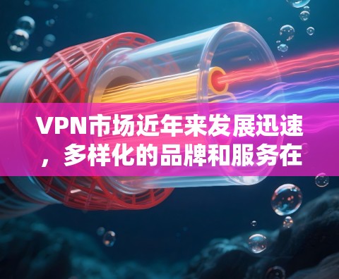 VPN市场近年来发展迅速,多样化的品牌和服务在满足用户需求方面发挥了重要作用。以下是一些近年来在VPN市场中表现较热的热门品牌和服务 VPN市场近年来发展迅速,多样化的品牌和服务在满足用户需求方面发挥了重要作用。以下是一些近年来在VPN市场中表现较热的热门品牌和服务