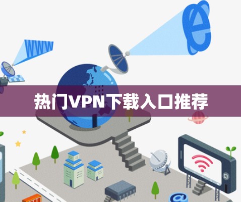 热门VPN下载入口推荐 热门VPN下载入口推荐