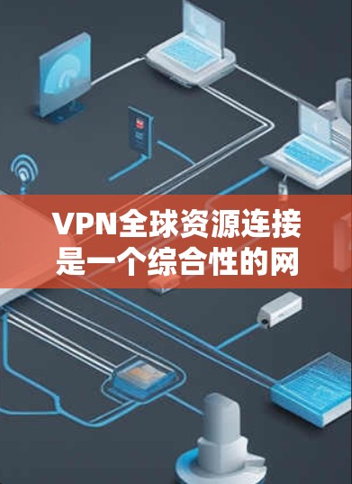 VPN全球资源连接是一个综合性的网络技术,旨在保护个人隐私并提供安全的网络访问体验。以下是对该主题的分步解释 VPN全球资源连接是一个综合性的网络技术,旨在保护个人隐私并提供安全的网络访问体验。以下是对该主题的分步解释