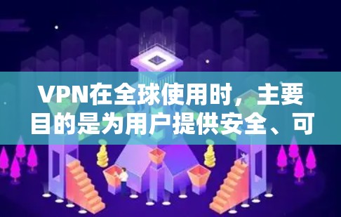 VPN在全球使用时，主要目的是为用户提供安全、可靠的数据传输服务，满足不同地区的通信需求。以下是对VPN全球使用的分析和总结