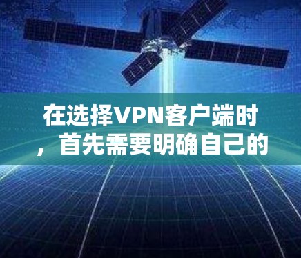 在选择VPN客户端时，首先需要明确自己的使用场景和需求。以下是一些推荐的VPN客户端，根据不同的需求和安全考虑因素进行选择