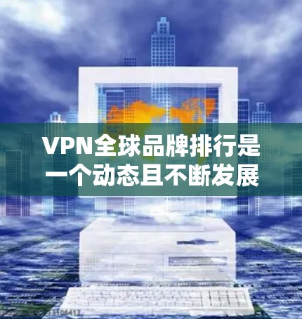 VPN全球品牌排行是一个动态且不断发展的话题,具体排名可能会因时间、地区和市场变化而有所变化。以下是一些知名的VPN品牌及其特点,供您参考 VPN全球品牌排行是一个动态且不断发展的话题,具体排名可能会因时间、地区和市场变化而有所变化。以下是一些知名的VPN品牌及其特点,供您参考