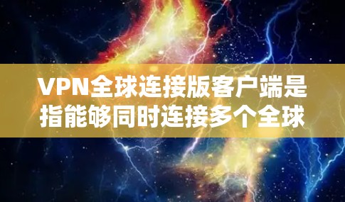 VPN全球连接版客户端是指能够同时连接多个全球地区和多个语言的VPN应用。这些客户端通常具备以下特点 VPN全球连接版客户端是指能够同时连接多个全球地区和多个语言的VPN应用。这些客户端通常具备以下特点