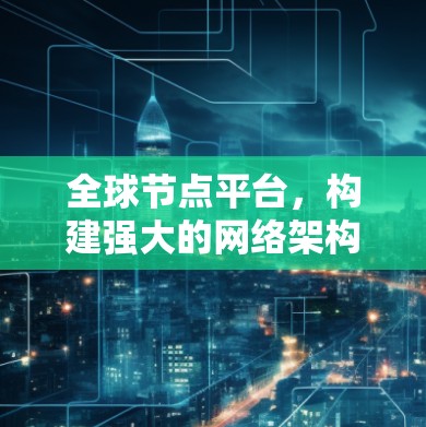 全球节点平台,构建强大的网络架构 全球节点平台,构建强大的网络架构