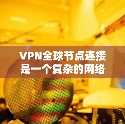 VPN全球节点连接是一个复杂的网络技术,涉及多个协议和步骤。以下是一个逐步的指南,帮助您理解和应用该技术 VPN全球节点连接是一个复杂的网络技术,涉及多个协议和步骤。以下是一个逐步的指南,帮助您理解和应用该技术