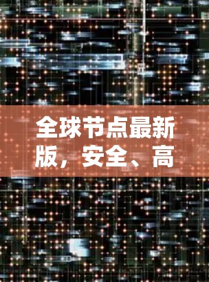 全球节点最新版,安全、高效、便捷 全球节点最新版,安全、高效、便捷
