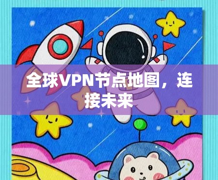 全球VPN节点地图,连接未来 全球VPN节点地图,连接未来