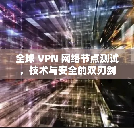 全球 VPN 网络节点测试,技术与安全的双刃剑 全球 VPN 网络节点测试,技术与安全的双刃剑