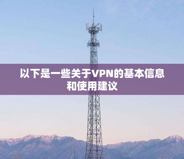以下是一些关于VPN的基本信息和使用建议 以下是一些关于VPN的基本信息和使用建议