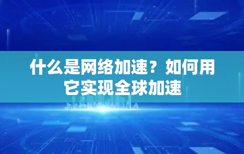 什么是网络加速?如何用它实现全球加速 什么是网络加速?如何用它实现全球加速