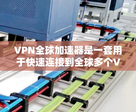 VPN全球加速器是一套用于快速连接到全球多个VPN服务器的软件工具。以下是关于VPN全球加速器的详细分步指南