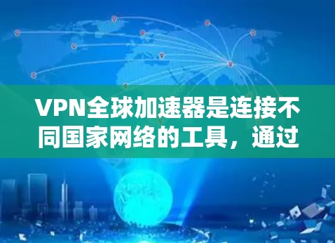 VPN全球加速器是连接不同国家网络的工具,通过加速速度来提升用户体验。以下是详细的使用指南和注意事项 VPN全球加速器是连接不同国家网络的工具,通过加速速度来提升用户体验。以下是详细的使用指南和注意事项