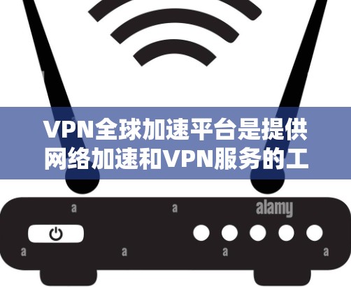 VPN全球加速平台是提供网络加速和VPN服务的工具,帮助用户 faster地访问互联网。以下是一个逐步指南,帮助您选择和使用VPN全球加速平台 VPN全球加速平台是提供网络加速和VPN服务的工具,帮助用户 faster地访问互联网。以下是一个逐步指南,帮助您选择和使用VPN全球加速平台