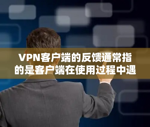 VPN客户端的反馈通常指的是客户端在使用过程中遇到的问题或限制,如以下几种 VPN客户端的反馈通常指的是客户端在使用过程中遇到的问题或限制,如以下几种
