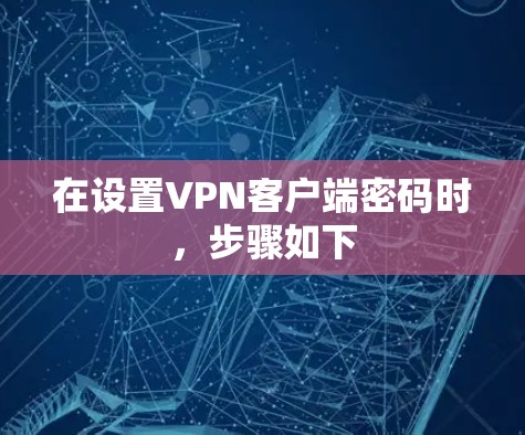 在设置VPN客户端密码时,步骤如下 在设置VPN客户端密码时,步骤如下