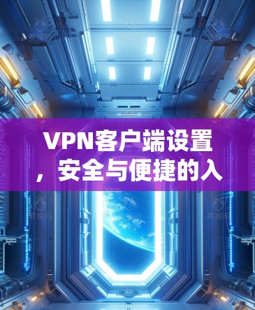 VPN客户端设置，安全与便捷的入门指南