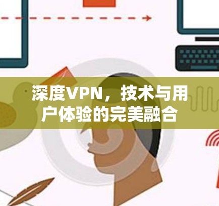 深度VPN，技术与用户体验的完美融合