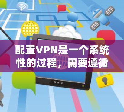 配置VPN是一个系统性的过程，需要遵循以下步骤和注意事项