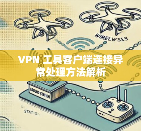 VPN 工具客户端连接异常处理方法解析 VPN 工具客户端连接异常处理方法解析
