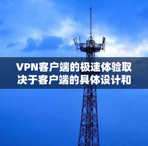 VPN客户端的极速体验取决于客户端的具体设计和功能。以下是一些常见的特点及其影响 VPN客户端的极速体验取决于客户端的具体设计和功能。以下是一些常见的特点及其影响