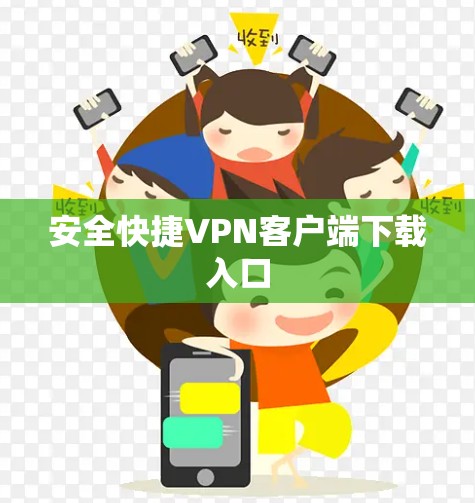 安全快捷VPN客户端下载入口 安全快捷VPN客户端下载入口