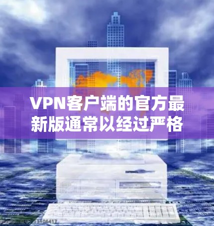 VPN客户端的官方最新版通常以经过严格认证和测试的版本发布,确保安全性和稳定性。以下是几个值得推荐的官方版 VPN 工具 VPN客户端的官方最新版通常以经过严格认证和测试的版本发布,确保安全性和稳定性。以下是几个值得推荐的官方版 VPN 工具