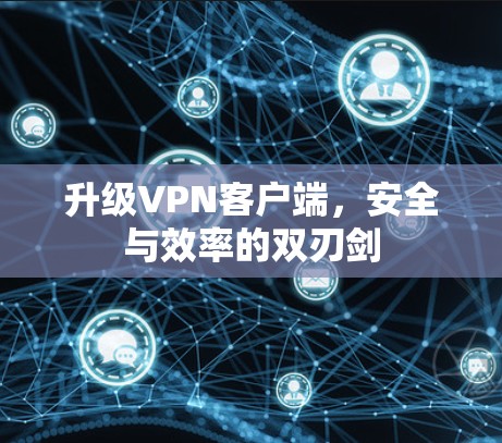 升级VPN客户端,安全与效率的双刃剑 升级VPN客户端,安全与效率的双刃剑