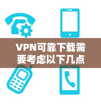 VPN可靠下载需要考虑以下几点