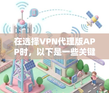 在选择VPN代理版APP时,以下是一些关键考虑的因素,帮助你做出明智的决定 在选择VPN代理版APP时,以下是一些关键考虑的因素,帮助你做出明智的决定
