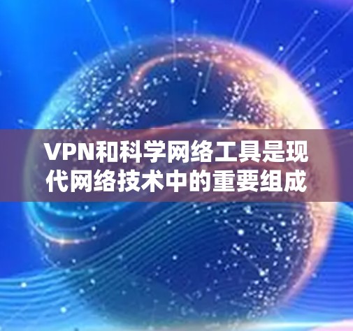 VPN和科学网络工具是现代网络技术中的重要组成部分，它们各自在不同领域发挥着关键的作用。以下是对这两种工具的详细介绍