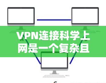 VPN连接科学上网是一个复杂且涉及多学科知识的领域,以下是对该问题的分步解释和总结 VPN连接科学上网是一个复杂且涉及多学科知识的领域,以下是对该问题的分步解释和总结