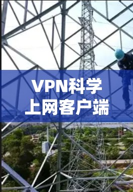 VPN科学上网客户端是一种通过VPN技术连接外网，同时保护数据不被截获的应用程序，旨在提供安全、高效的网络连接体验。以下是对该应用的详细总结