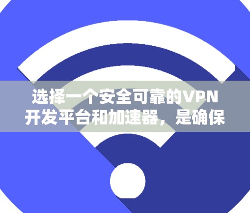 选择一个安全可靠的VPN开发平台和加速器,是确保VPN使用安全和高效的重要步骤。以下是对如何选择这些工具的分步说明 选择一个安全可靠的VPN开发平台和加速器,是确保VPN使用安全和高效的重要步骤。以下是对如何选择这些工具的分步说明