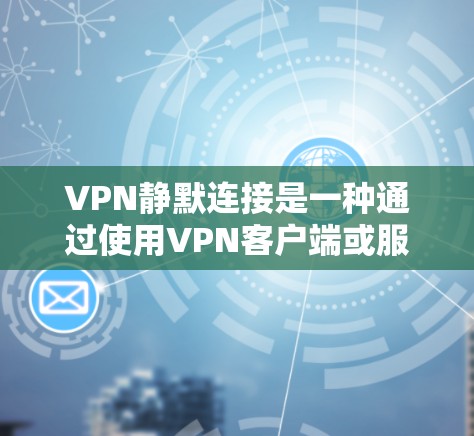 VPN静默连接是一种通过使用VPN客户端或服务器端口直接连接到另一端设备的方式,通常不主动访问服务器。这种连接方式在理论上是安全的,但实际操作中可能会有一些注意事项 VPN静默连接是一种通过使用VPN客户端或服务器端口直接连接到另一端设备的方式,通常不主动访问服务器。这种连接方式在理论上是安全的,但实际操作中可能会有一些注意事项