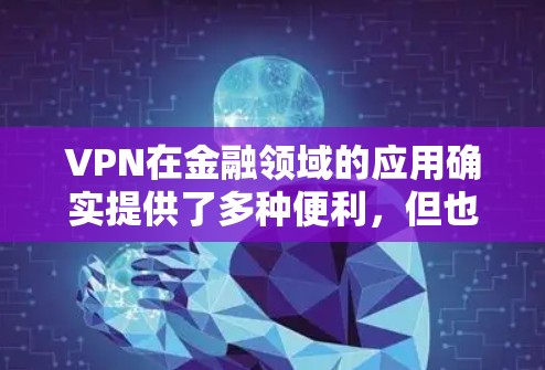 VPN在金融领域的应用确实提供了多种便利,但也伴随着一些潜在的安全风险和注意事项。以下是对VPN金融访问的详细分析 VPN在金融领域的应用确实提供了多种便利,但也伴随着一些潜在的安全风险和注意事项。以下是对VPN金融访问的详细分析
