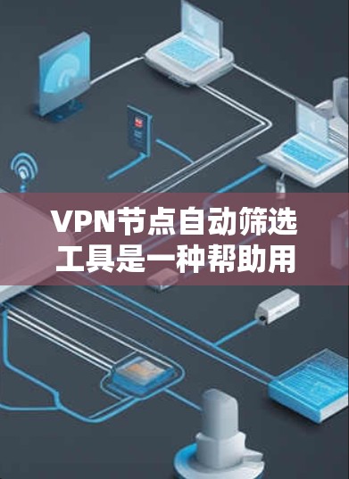 VPN节点自动筛选工具是一种帮助用户快速识别可能有问题的VPN节点的软件或工具。以下是详细介绍 VPN节点自动筛选工具是一种帮助用户快速识别可能有问题的VPN节点的软件或工具。以下是详细介绍