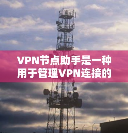 VPN节点助手是一种用于管理VPN连接的工具,帮助用户更高效地访问外部网络、保护隐私并维护安全。以下是关于VPN节点助手的详细介绍 VPN节点助手是一种用于管理VPN连接的工具,帮助用户更高效地访问外部网络、保护隐私并维护安全。以下是关于VPN节点助手的详细介绍