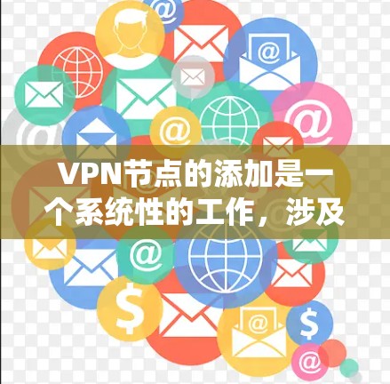VPN节点的添加是一个系统性的工作,涉及多个步骤和配置。以下是系统性地解释如何添加VPN节点 VPN节点的添加是一个系统性的工作,涉及多个步骤和配置。以下是系统性地解释如何添加VPN节点