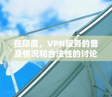 在印度，VPN服务的普及情况和合法性的讨论涉及多个方面，包括法律、政府政策、用户需求以及国际 VPN 服务的引入。以下是一些关键点