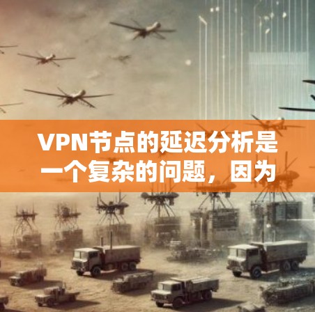 VPN节点的延迟分析是一个复杂的问题,因为它受到多种因素的影响。以下是一个初步的分析和建议 VPN节点的延迟分析是一个复杂的问题,因为它受到多种因素的影响。以下是一个初步的分析和建议